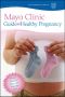 Mayo Clinic Guide to a Healthy Pregnancy