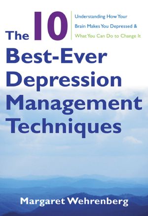 The 10 Best-Ever Depression Management Techniques · Understanding How Your Brain Makes You Depressed and What You Can Do to Change It