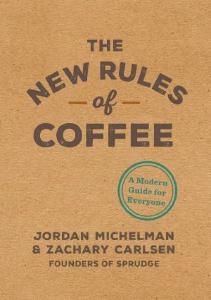 The New Rules of Coffee, A Modern Guide for Everyone