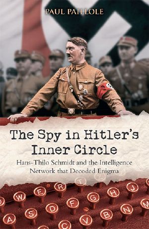 The Spy in Hitler’s Inner Circle · Hans-Thilo Schmidt and the Allied Intelligence Network That Decoded Germany’s Enigma