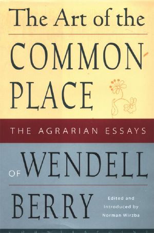The Art of the Commonplace · the Agrarian Essays of Wendell Berry