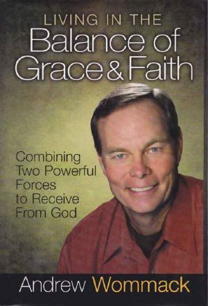 Living in the Balance of Grace and Faith · Combining Two Powerful Forces to Receive From God