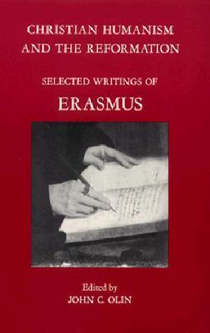 Christian Humanism and the Reformation · Selected Writings of Erasmus, With His Life by Beatus Rhenanus and a Biographical Sketch by the Editor