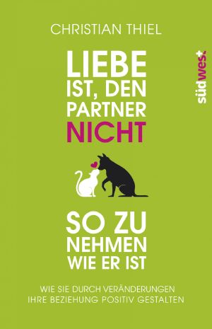 Liebe ist, den Partner nicht so zu nehmen, wie er ist · Wie sie durch Veränderung ihre Beziehung pos. gestalten