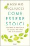 Come Essere Stoici · Riscoprire La Spiritualità Degli Antichi Per Vivere Una Vita Moderna