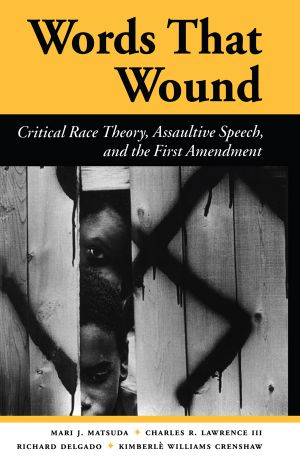 Words That Wound · Critical Race Theory, Assaultive Speech, and the First Amendment