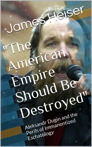 "The American Empire Should Be Destroyed": Aleksandr Dugin and the Perils of Immanentized Eschatology