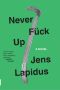 Never Fuck Up: A Novel