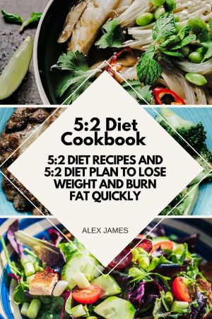 5 -2 Diet Cookbook--5 -2 Diet Recipes and 5 -2 Diet Plan to Lose Weight and Burn Fat Quickly