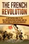 The French Revolution · A Captivating Guide to the Ten-Year Revolution in France and the Impact Made by Napoleon Bonaparte