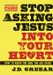 Stop Asking Jesus Into Your Heart · How to Know for Sure You Are Saved