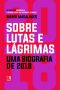 Sobre Lutas E Lágrimas · Uma Biografia De 2018, O Ano Em Que O Brasil Flertou Com O Apocalipse