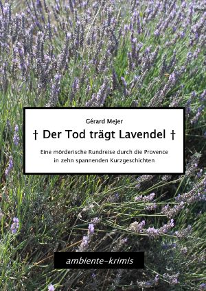 Der Tod trägt Lavendel · Eine mörderische Rundreise durch die Provence in zehn spannenden Kurzgeschichte