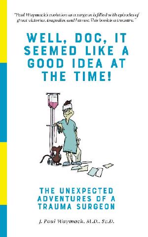 Well, Doc, It Seemed Like a Good Idea At The Time!: The Unexpected Adventures of a Trauma Surgeon