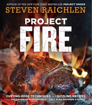 Project Fire · Cutting-Edge Techniques and Sizzling Recipes From the Caveman Porterhouse to Salt Slab Brownie S'Mores