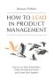 How to Lead in Product Management · Practices to Align Stakeholders, Guide Development Teams, and Create Value Together