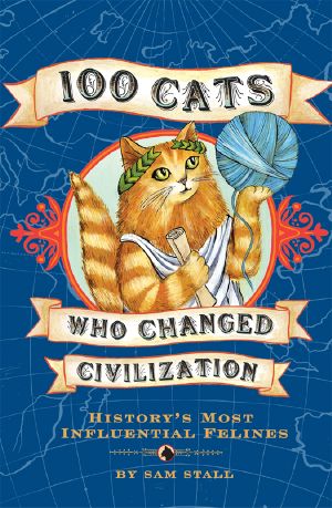 100 Cats Who Changed Civilization: History's Most Influential Felines