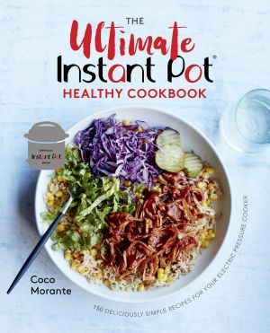 The Ultimate Instant Pot Healthy Cookbook, 150 Deliciously Simple Recipes for Your Electric Pressure Cooker