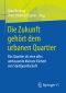 Die Zukunft gehört dem urbanen Quartier · Das Quartier als eine alles umfassende kleinste Einheit von Stadtgesellschaft