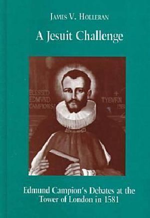 A Jesuit Challenge · Edmond Campion's Debates at the Tower of London in 1581