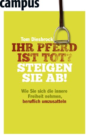 Ihr Pferd ist tot? Steigen Sie ab! · Wie Sie sich die innere Freiheit nehmen, beruflich umzusatteln