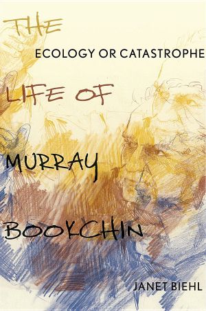 Ecology or Catastrophe · the Life of Murray Bookchin