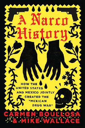 A Narco History · How the US and Mexico Jointly Created the "Mexican Drug War"