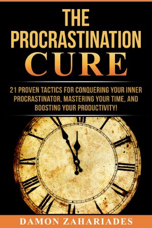 The Procrastination Cure · 21 Proven Tactics for Conquering Your Inner Procrastinator, Mastering Your Time, and Boosting Your Productivity!