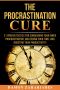 The Procrastination Cure · 21 Proven Tactics for Conquering Your Inner Procrastinator, Mastering Your Time, and Boosting Your Productivity!