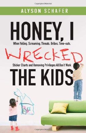 Honey, I Wrecked the Kids · When Yelling, Screaming, Threats, Bribes, Time-Outs, Sticker Charts and Removing Privileges All Don't Work