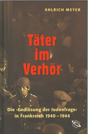 Täter im Verhör · Die Endlösung der Judenfrage in Frankreich 1940 · 1944
