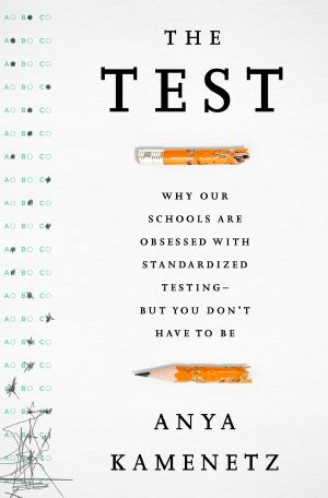 The Test · Why Our Schools Are Obsessed With Standardized Testing–But You Don’t Have to Be