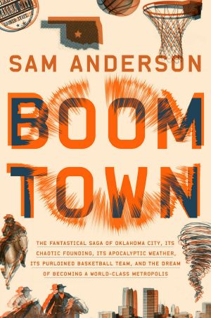 Boom Town, The Fantastical Saga of Oklahoma City, its Chaotic Founding... its Purloined  Basketball Team, and the Dream of Becoming a World-class Metropolis