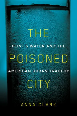 The Poisoned City · Flint's Water and the American Urban Tragedy