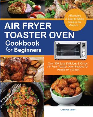 Air Fryer Toaster Oven Cookbook for Beginners · Over 300 Easy, Delicious & Crispy Air Fryer Toaster Oven Recipes for People on a Budget with Shelf-Stable Ingredients.