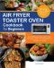 Air Fryer Toaster Oven Cookbook for Beginners · Over 300 Easy, Delicious & Crispy Air Fryer Toaster Oven Recipes for People on a Budget with Shelf-Stable Ingredients.