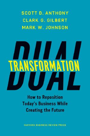 Dual Transformation · How to Reposition Today’s Business and Create the Future