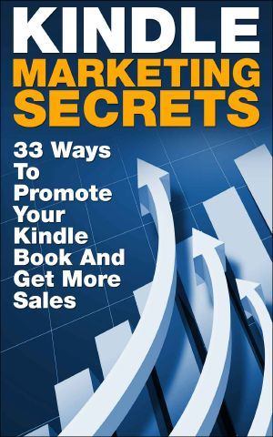 Kindle Marketing Secrets - 33 Ways to Promote Your Kindle Book and Get More Sales (Kindle Publishing, Book Publishing, Book Marketing)