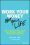 Work Your Money, Not Your Life, How to Balance Your Career and Personal Finances to Get What You Want