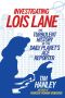 Investigating Lois Lane · the Turbulent History of the Daily Planet's Ace Reporter