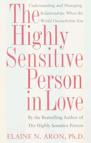 The Highly Sensitive Person in Love: Understanding and Managing Relationships When the World Overwhelms You