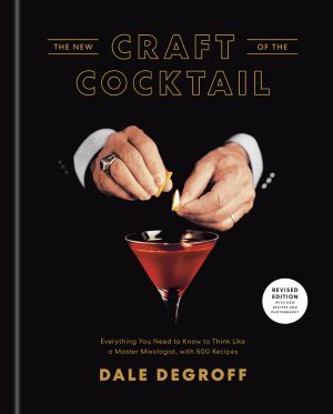 The New Craft of the Cocktail, Everything You Need to Know to Think Like a Master Mixologist, with 500 Recipes