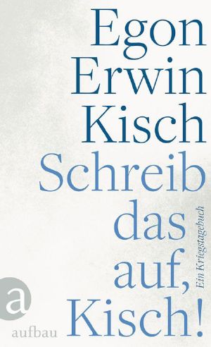 Schreib das auf, Kisch! · Ein Kriegstagebuch