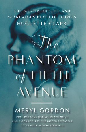 The Phantom of Fifth Avenue · the Mysterious Life and Scandalous Death of Heiress Huguette Clark