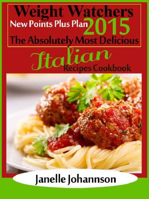 Weight Watchers 2015 New Points Plus Plan the Absolutely Most Delicious Italian Recipes Cookbook