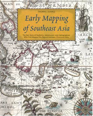 Early Mapping of Southeast Asia · The Epic Story of Seafarers, Adventurers, and Cartographers Who First Mapped the Regions Between China and India