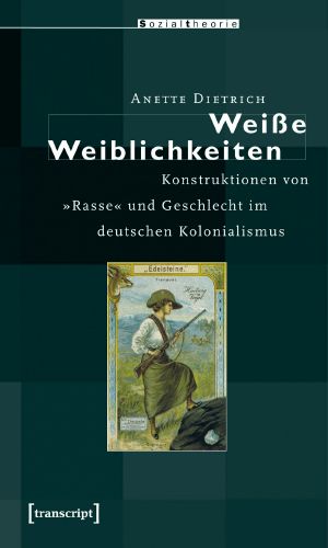 Weiße Weiblichkeiten: Konstruktionen von »Rasse« und Geschlecht im deutschen Kolonialismus