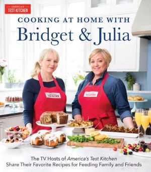 Cooking at Home With Bridget & Julia · the TV Hosts of America's Test Kitchen Share Their Favorite Recipes for Feeding Family and Friends