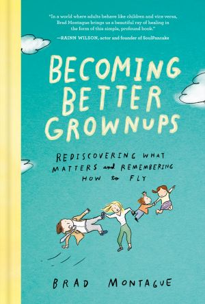 Becoming Better Grownups, Rediscovering What Matters and Remembering How to Fly