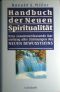 Handbuch der neuen Spiritualität Darstellung aller Strömungen des Neuen Bewusstseins